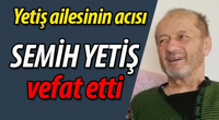 Semih Yetiş vefat etti