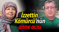 İzzettin Kömürcü'nün anne acısı